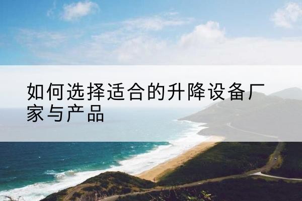 桃城电动升降平台厂家-如何选择适合的升降设备厂家与产品