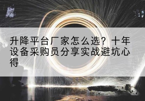 桃城升降平台厂家-怎么选？十年设备采购员分享实战避坑心得