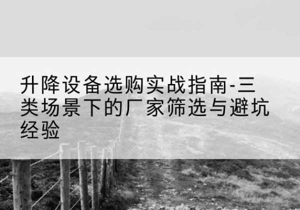 桃城移动式升降机厂家推荐-升降设备选购实战指南-三类场景下的厂家筛选与避坑经验