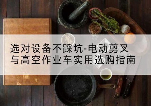 桃城电动剪叉升降平台怎么选-选对设备不踩坑-电动剪叉与高空作业车实用选购指南