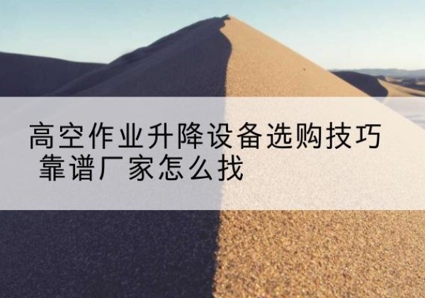 桃城电动升降平台厂家推荐-高空作业升降设备选购技巧 靠谱厂家怎么找