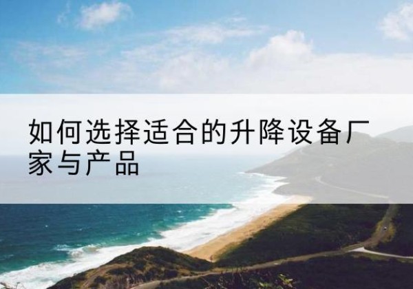 桃城电动升降平台厂家-如何选择适合的升降设备厂家与产品
