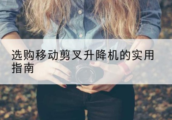 桃城移动剪叉升降机怎么选-选购移动剪叉升降机的实用指南